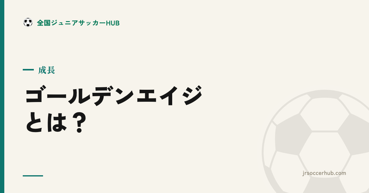 ゴールデンエイジとは？ジュニアサッカーで伸びる時期と親・指導の関わり方