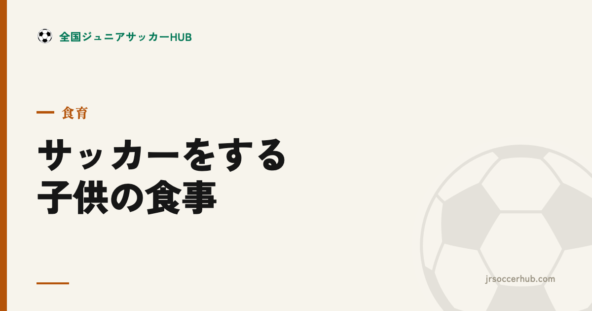 サッカーをする子供の食事｜試合前後の補食・水分補給・成長期の栄養バランス
