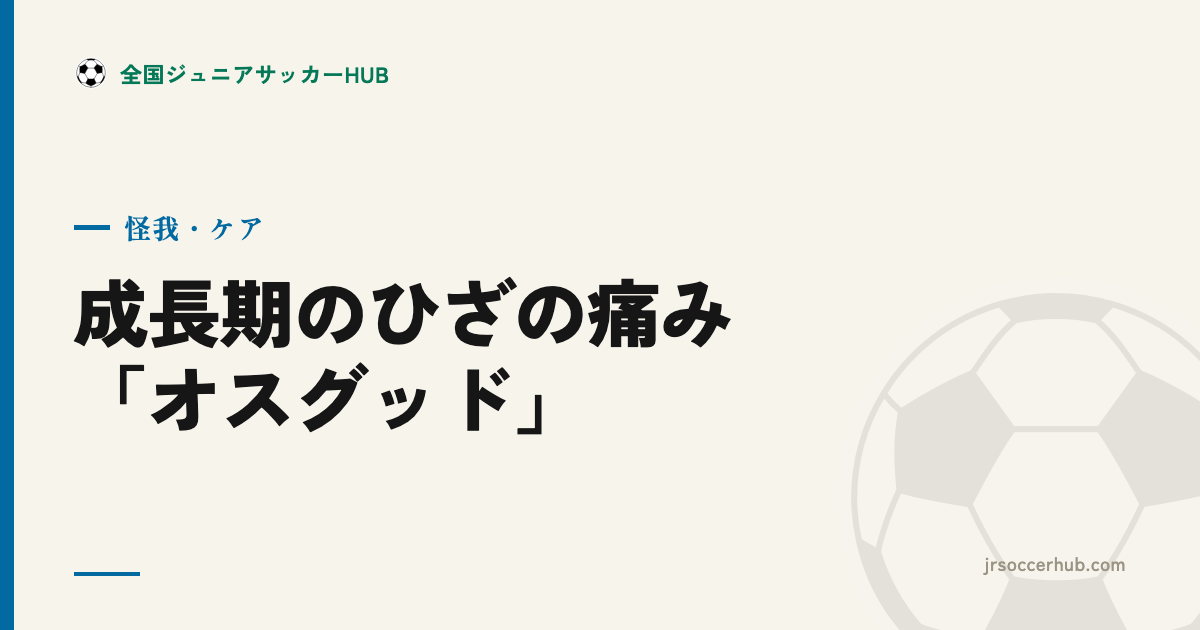 成長期のひざの痛み「オスグッド」を知る ― 症状・原因・向き合い方
