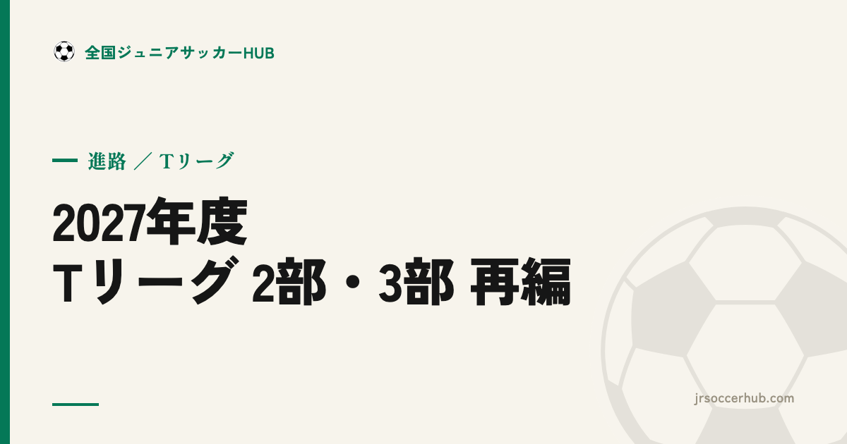 2027年度、東京都U-12リーグ（Tリーグ）の2部・3部が再編へ ― 要項が示すT2→2リーグ・T3→3リーグ構成