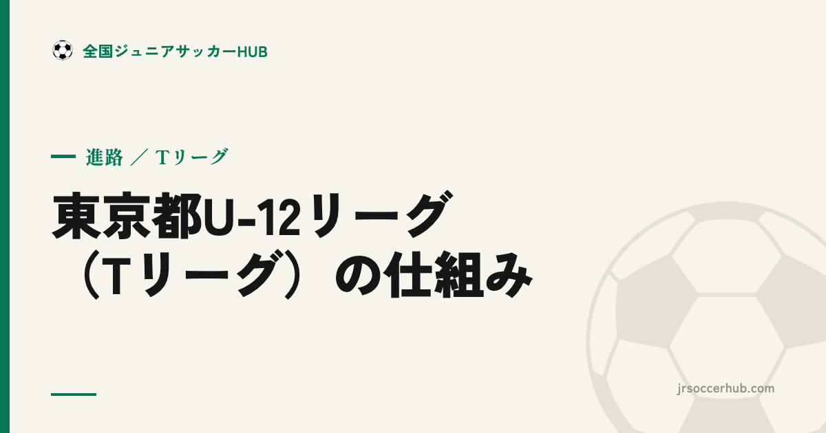 東京都U-12サッカーリーグ（Tリーグ）とは？4種年代の仕組みをやさしく解説